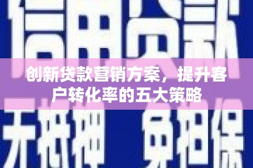 凤城创新贷款营销方案，提升客户转化率的五大策略
