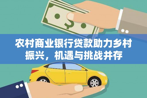 凤城农村商业银行贷款助力乡村振兴，机遇与挑战并存