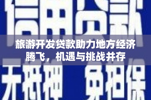凤城旅游开发贷款助力地方经济腾飞，机遇与挑战并存
