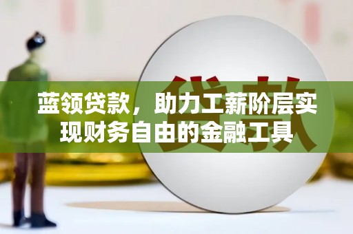 凤城蓝领贷款，助力工薪阶层实现财务自由的金融工具