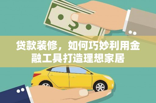 凤城贷款装修，如何巧妙利用金融工具打造理想家居