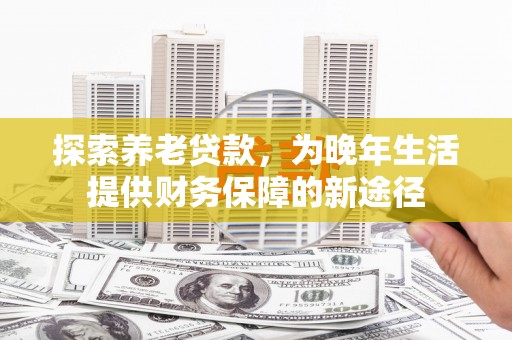 凤城探索养老贷款，为晚年生活提供财务保障的新途径