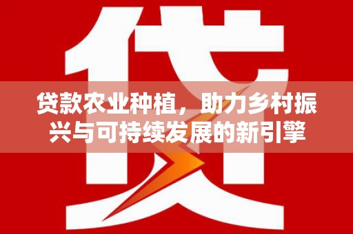 凤城贷款农业种植，助力乡村振兴与可持续发展的新引擎