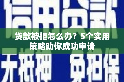 凤城贷款被拒怎么办？5个实用策略助你成功申请