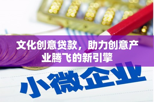 凤城文化创意贷款，助力创意产业腾飞的新引擎