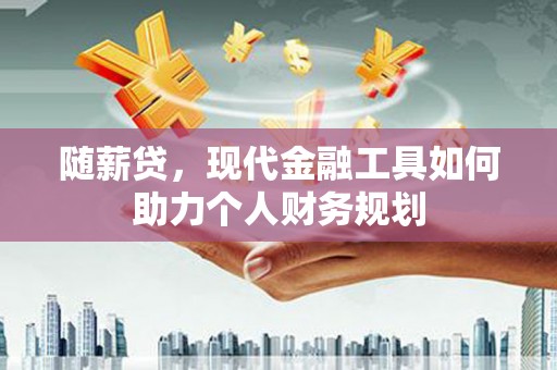 凤城随薪贷，现代金融工具如何助力个人财务规划
