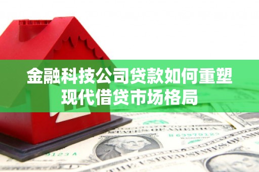 凤城金融科技公司贷款如何重塑现代借贷市场格局
