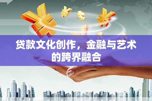凤城贷款文化创作，金融与艺术的跨界融合