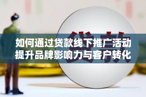 凤城如何通过贷款线下推广活动提升品牌影响力与客户转化率