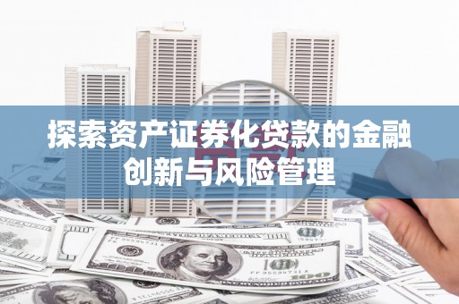 凤城探索资产证券化贷款的金融创新与风险管理