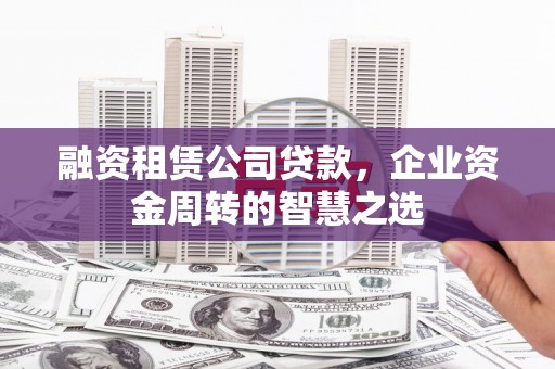 凤城融资租赁公司贷款，企业资金周转的智慧之选