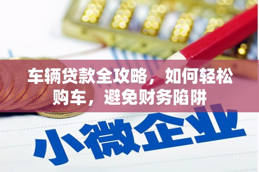 凤城车辆贷款全攻略，如何轻松购车，避免财务陷阱