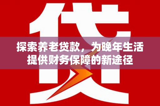 凤城探索养老贷款，为晚年生活提供财务保障的新途径
