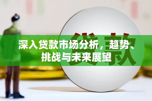 凤城深入贷款市场分析，趋势、挑战与未来展望