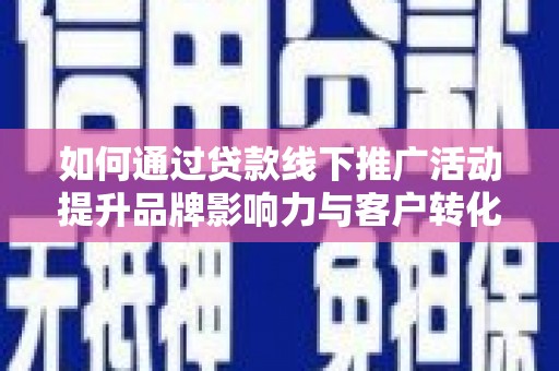 凤城如何通过贷款线下推广活动提升品牌影响力与客户转化率