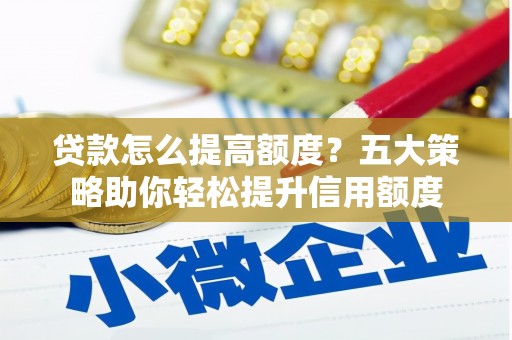 凤城贷款怎么提高额度？五大策略助你轻松提升信用额度
