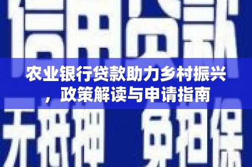 凤城农业银行贷款助力乡村振兴，政策解读与申请指南