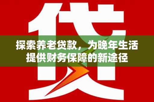 凤城探索养老贷款，为晚年生活提供财务保障的新途径