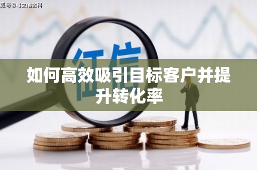 凤城如何高效吸引目标客户并提升转化率