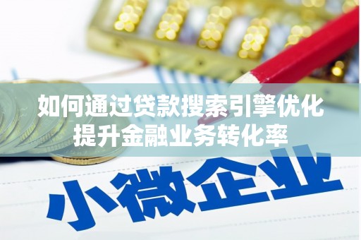 凤城如何通过贷款搜索引擎优化提升金融业务转化率