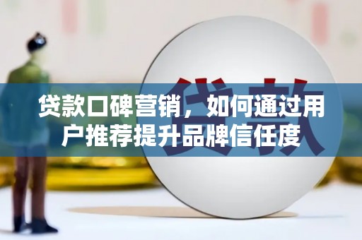 凤城贷款口碑营销，如何通过用户推荐提升品牌信任度