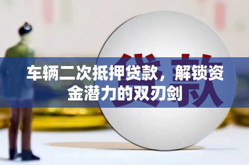 凤城车辆二次抵押贷款，解锁资金潜力的双刃剑