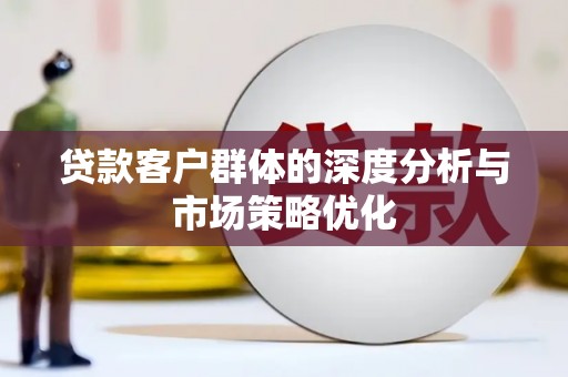 凤城贷款客户群体的深度分析与市场策略优化