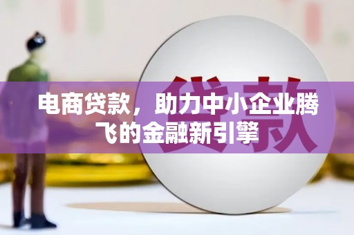 凤城电商贷款，助力中小企业腾飞的金融新引擎