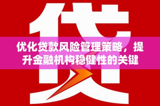 凤城优化贷款风险管理策略，提升金融机构稳健性的关键