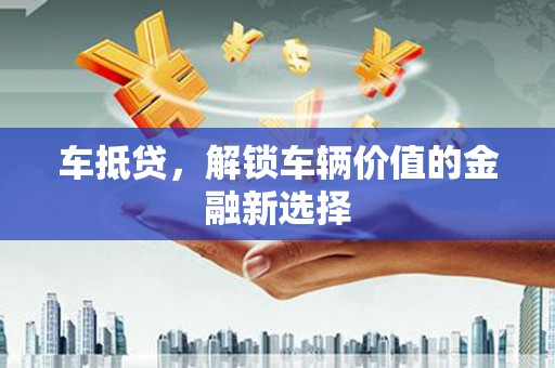 凤城车抵贷，解锁车辆价值的金融新选择