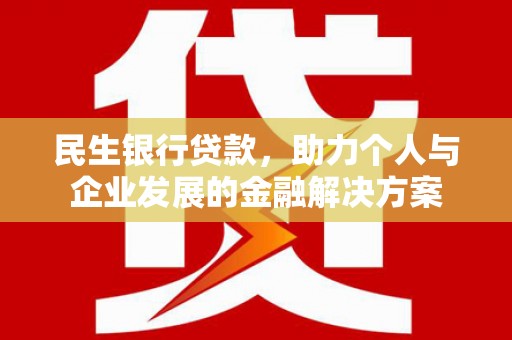 凤城民生银行贷款，助力个人与企业发展的金融解决方案