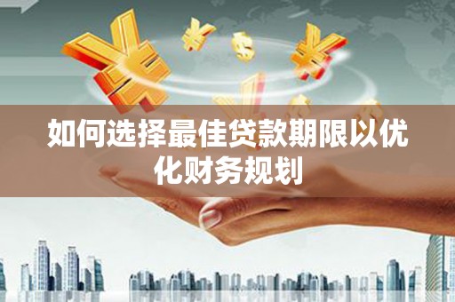 凤城如何选择最佳贷款期限以优化财务规划