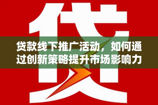 凤城贷款线下推广活动，如何通过创新策略提升市场影响力