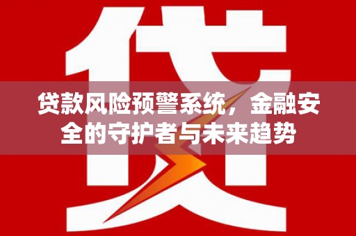 凤城贷款风险预警系统，金融安全的守护者与未来趋势