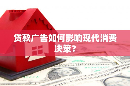 凤城贷款广告如何影响现代消费决策？
