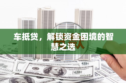凤城车抵贷，解锁资金困境的智慧之选