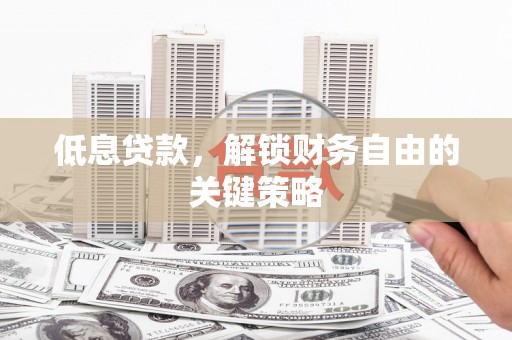 凤城低息贷款，解锁财务自由的关键策略