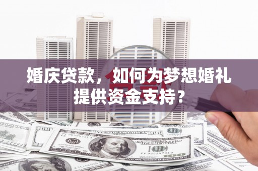 凤城婚庆贷款，如何为梦想婚礼提供资金支持？