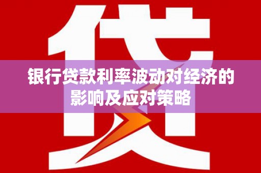 凤城银行贷款利率波动对经济的影响及应对策略