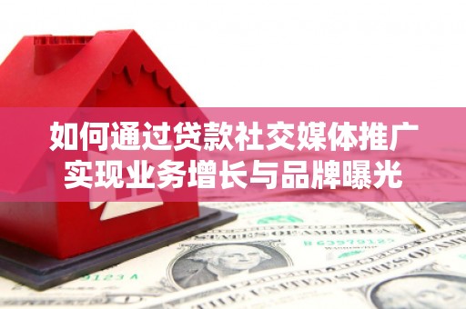 凤城如何通过贷款社交媒体推广实现业务增长与品牌曝光