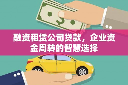 凤城融资租赁公司贷款，企业资金周转的智慧选择