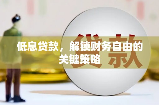 凤城低息贷款，解锁财务自由的关键策略