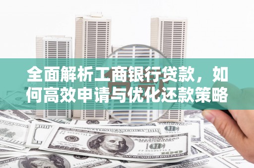 凤城全面解析工商银行贷款，如何高效申请与优化还款策略