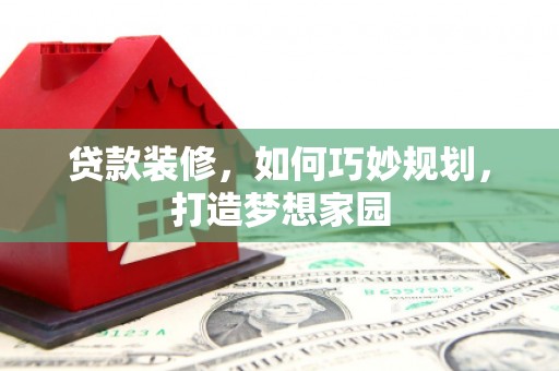 凤城贷款装修，如何巧妙规划，打造梦想家园