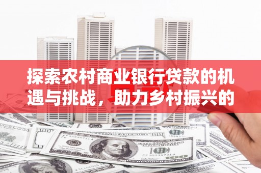 凤城探索农村商业银行贷款的机遇与挑战，助力乡村振兴的金融引擎