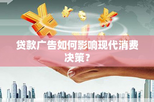 凤城贷款广告如何影响现代消费决策？