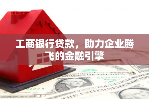 凤城工商银行贷款，助力企业腾飞的金融引擎