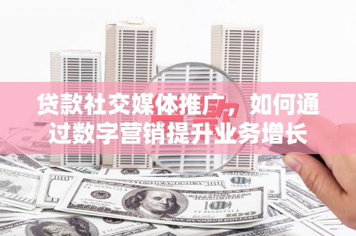 凤城贷款社交媒体推广，如何通过数字营销提升业务增长