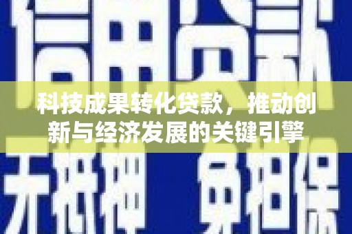 凤城科技成果转化贷款，推动创新与经济发展的关键引擎