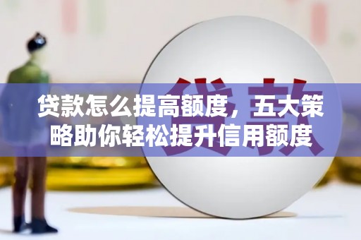 凤城贷款怎么提高额度，五大策略助你轻松提升信用额度